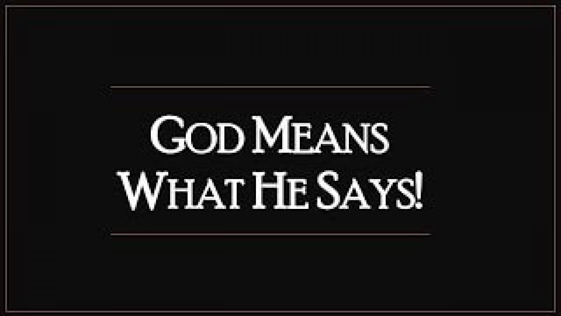 GOD MEANS WHAT HE SAYS