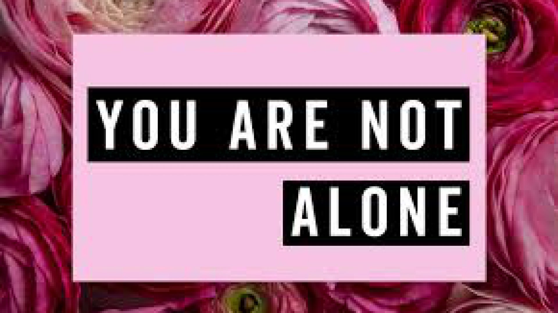 YOU ARE NOT ALONE