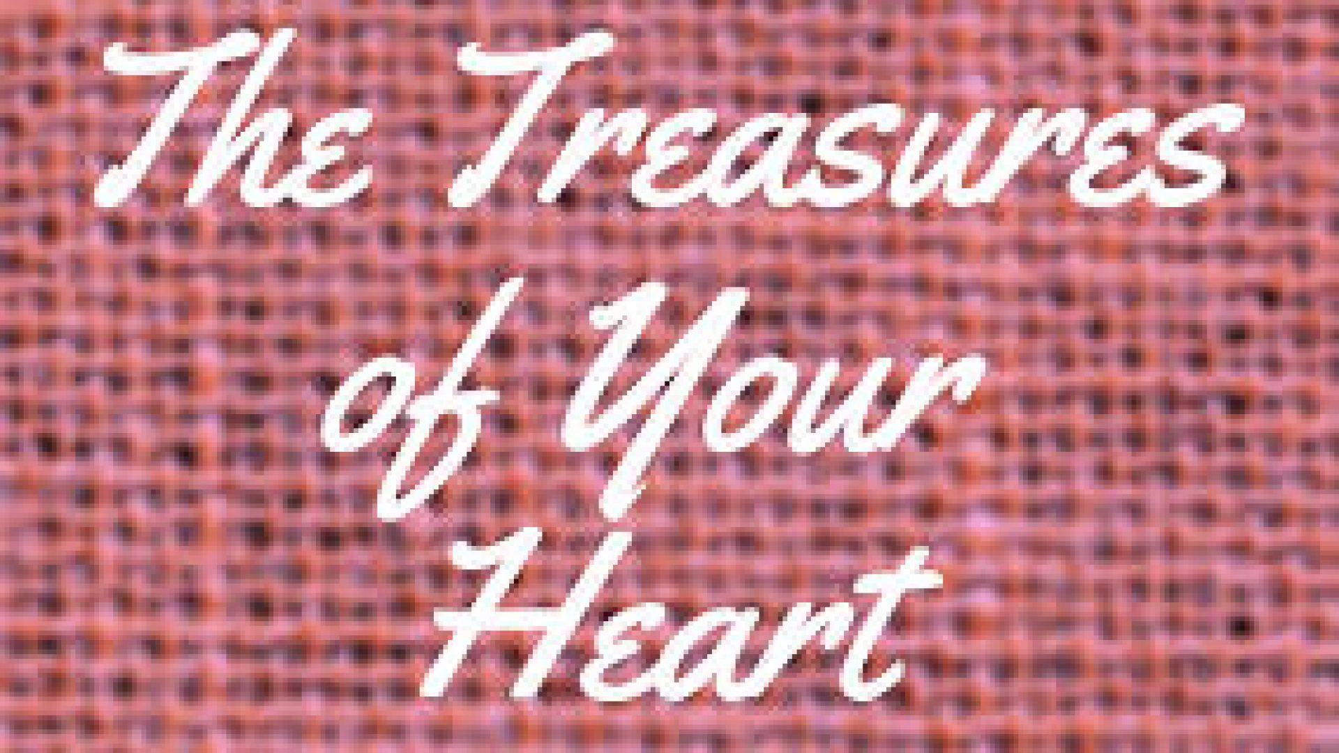 THE TREASURES OF YOUR HEART